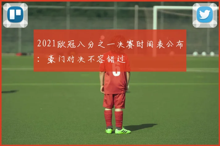 2021欧冠八分之一决赛时间表公布：豪门对决不容错过