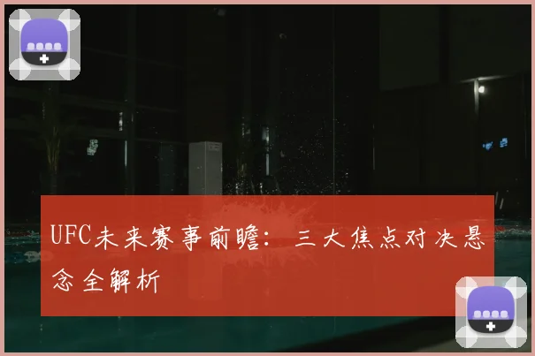 UFC未来赛事前瞻：三大焦点对决悬念全解析