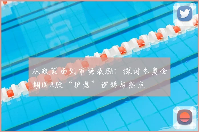 从政策面到市场表现:探讨冬奥会期间A股“护盘”逻辑与热点