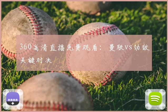 360高清直播免费观看:曼联vs劲敌关键对决