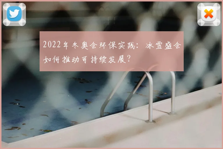 2022年冬奥会环保实践：冰雪盛会如何推动可持续发展？