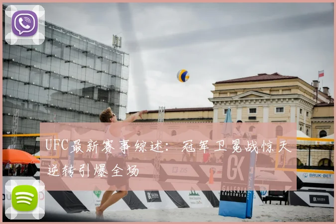 UFC最新赛事综述：冠军卫冕战惊天逆转引爆全场