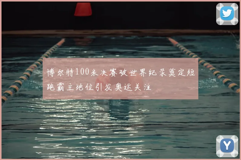 博尔特100米决赛破世界纪录奠定短跑霸主地位引发奥运关注