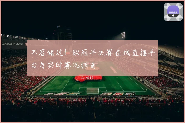 不容错过！欧冠半决赛在线直播平台与实时赛况指南