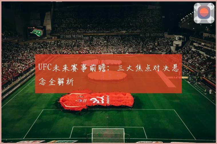 UFC未来赛事前瞻：三大焦点对决悬念全解析